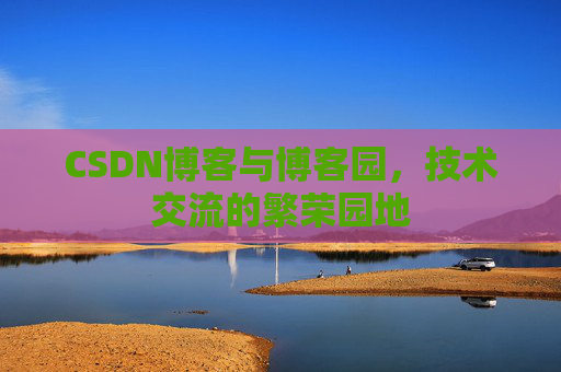 CSDN博客与博客园,技术交流的繁荣园地